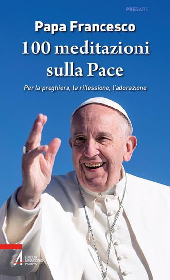 100 meditazioni sulla pace. Per la preghiera, la riflessione, l'adorazione - Francesco (Jorge Mario Bergoglio) - Libro EMP - Edizioni Messaggero Padova 2026, Pregare | Libraccio.it