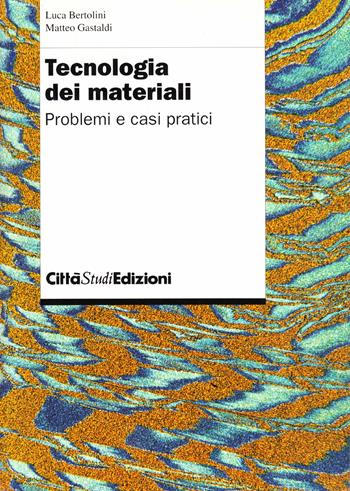 Tecnologia dei materiali. Problemi e casi pratici - Luca Bertolini, Matteo Gastaldi - Libro CittàStudi 2012 | Libraccio.it