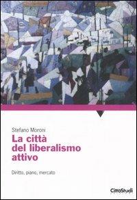 La città del liberalismo attivo. Diritto, piano, mercato - Stefano Moroni - Libro CittàStudi 2007 | Libraccio.it