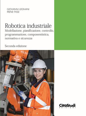 Robotica industriale. Modellazione, pianificazione, controllo, programmazione, componentistica, normativa e sicurezza - Giovanni Legnani, Irene Fassi - Libro CittàStudi 2025 | Libraccio.it