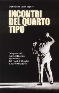 Incontri del quarto tipo. Indagine sui rapimenti alieni 1947-2001. Dai cloni di Higgins al caso Monselice - Gianfranco Degli Esposti - Libro Editoriale Olimpia 2003, Varia | Libraccio.it