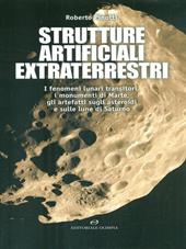 Strutture artificiali extraterrestri. I fenomeni lunari transitori, i monumenti di Marte, gli artefatti sugli asteroidi e sulle lune di Saturno