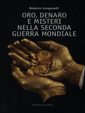 Oro, denaro e misteri nella seconda guerra mondiale - Roberto Ganganelli - Libro Editoriale Olimpia 2006, Mistery | Libraccio.it