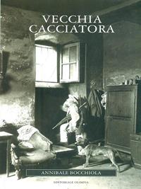 Vecchia cacciatora - Annibale Bocchiola - Libro Editoriale Olimpia 2006 | Libraccio.it
