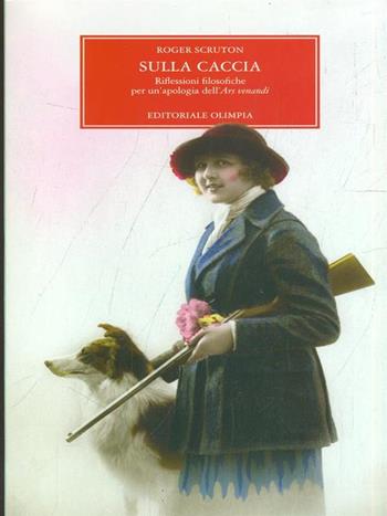 Sulla caccia. Riflessioni filosofiche per un'apologia dell'ars venandi - Roger Scruton - Libro Editoriale Olimpia 2007, Caccia | Libraccio.it