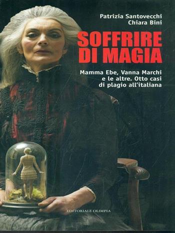 Soffrire di magia. Mamma Ebe, Vanna Marchi e le altre. Otto casi di plagio all'italiana - Patrizia Santovecchi, Chiara Bini - Libro Editoriale Olimpia 2007, Mistery | Libraccio.it