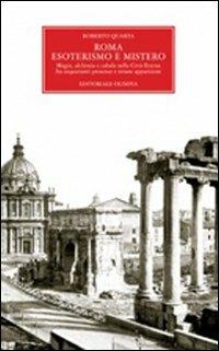 Roma. Esoterismo e mistero. Magia, alchimia e cabala nella Città Eterna, fra inquietanti presenze e strane apparizioni - Roberto Quarta - Libro Editoriale Olimpia 2007, Mistery | Libraccio.it