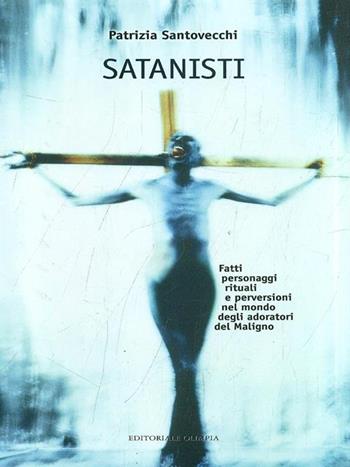 Satanisti. Fatti, personaggi, rituali e perversioni nel mondo degli adoratori del maligno - Patrizia Santovecchi - Libro Editoriale Olimpia 2008, Mistery | Libraccio.it