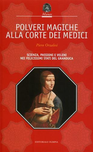 Polveri magiche alla corte dei Medici. Scienza, passioni e veleni nei felicissimi Stati del granduca - Paolo Orzalesi - Libro Editoriale Olimpia 2008, Mistery | Libraccio.it