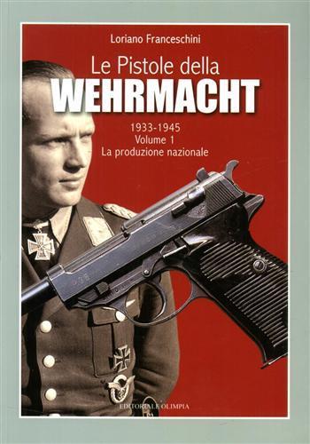 Le pistole della Wehrmacht 1933-1945. Vol. 1: La produzione nazionale. - Loriano Franceschini - Libro Editoriale Olimpia 2008 | Libraccio.it