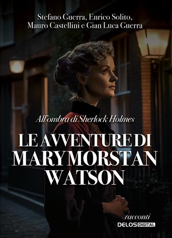 All'ombra di Sherlock Holmes. Le avventure di Mary Morstan Watson - Stefano Guerra, Enrico Solito, Mauro Castellini - Libro Delos Digital 2023, Sherlockiana investigazioni | Libraccio.it