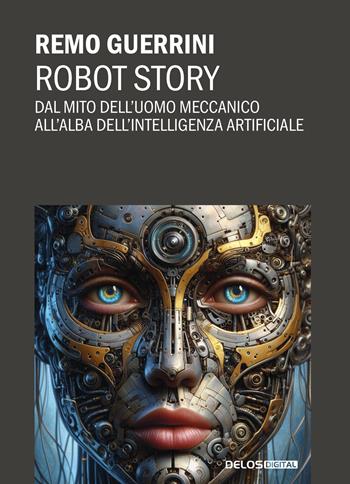 Robot story. Dal mito dell'uomo meccanico all'alba dell'Intelligenza Artificiale - Remo Guerrini - Libro Delos Digital 2024, Convoy. Saggi | Libraccio.it