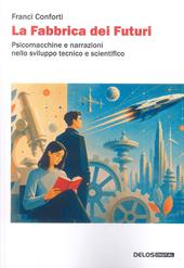 La fabbrica dei futuri. Psicomacchine e narrazioni nello sviluppo tecnico e scientifico