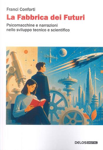 La fabbrica dei futuri. Psicomacchine e narrazioni nello sviluppo tecnico e scientifico - Franci Conforti - Libro Delos Digital 2026 | Libraccio.it
