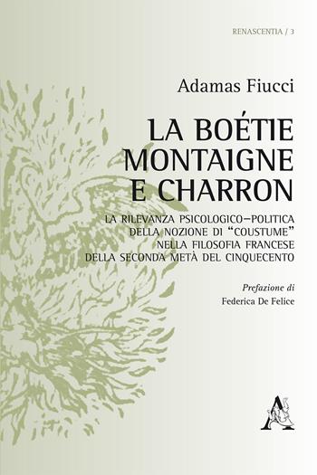 La Boétie, Montaigne e Charron. La rilevanza psicologico-politica della nozione di «costume» nella filosofia francese della seconda metà del Cinquecento - Adamas Fiucci - Libro Aracne, Renascentia | Libraccio.it
