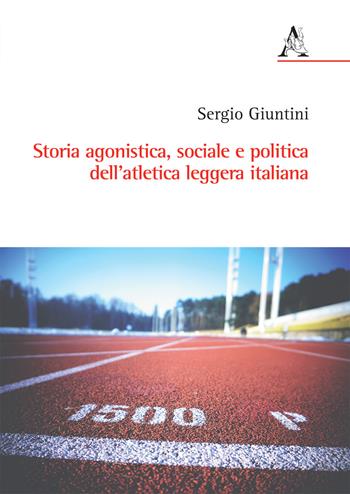 Storia agonistica, sociale e politica dell'atletica leggera italiana - Sergio Giuntini - Libro Aracne 2017 | Libraccio.it