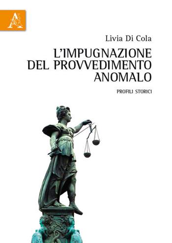 L' impugnazione del provvedimento anomalo. Profili storici - Livia Di Cola - Libro Aracne 2017 | Libraccio.it