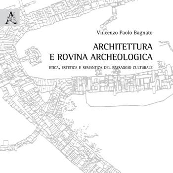 Architettura e rovina archeologica. Etica, estetica e semantica del paesaggio culturale - Vincenzo Paolo Bagnato - Libro Aracne 2017, Spazi di riflessione | Libraccio.it
