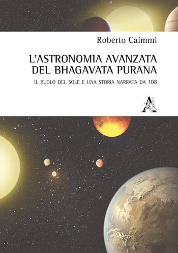 L' astronomia avanzata nel Bhagavata Purana. Il ruolo del Sole e una storia narrata da 108 - Roberto Caimmi - Libro Aracne 2017 | Libraccio.it