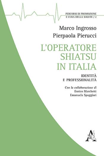 L' operatore shiatsu in Italia. Identità e professionalità - Marco Ingrosso, P. Pierucci, Enrico Marchetti - Libro Aracne 2018, Promozione e cura della salute | Libraccio.it