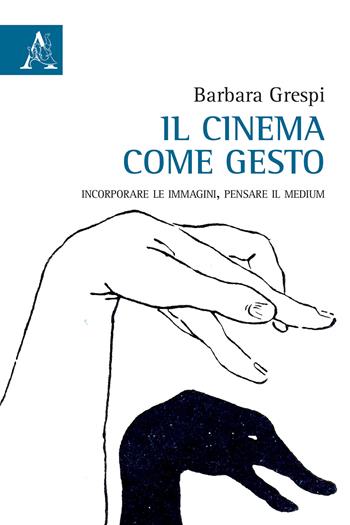 Il cinema come gesto. Incorporare le immagini, pensare il medium - Barbara Grespi - Libro Aracne 2017 | Libraccio.it