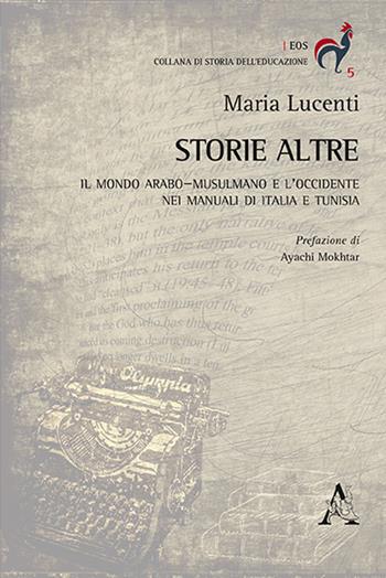 Storie altre. Il mondo arabo-musulmano e l'Occidente nei manuali di Italia e Tunisia - Maria Lucenti - Libro Aracne 2018, Eos | Libraccio.it