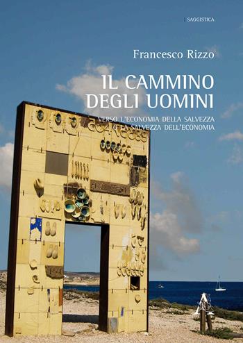 Il cammino degli uomini. Verso l'economia della salvezza o la salvezza dell'economia - Francesco Rizzo - Libro Aracne 2018, Saggistica | Libraccio.it