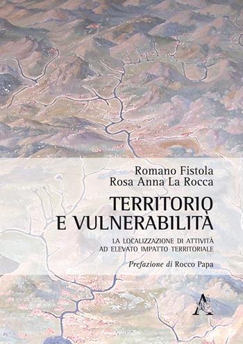 Territorio e vulnerabilità. La localizzazione di attività ad elevato impatto territoriale - Romano Fistola, Rosa Anna La Rocca - Libro Aracne 2017 | Libraccio.it