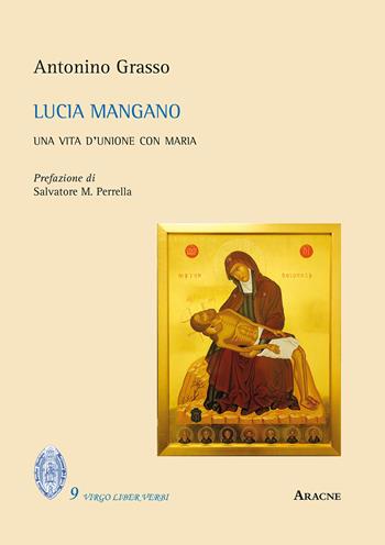 Lucia Mangano. Una vita d'unione con Maria - Antonino Grasso - Libro Aracne 2018, Virgo liber verbi | Libraccio.it