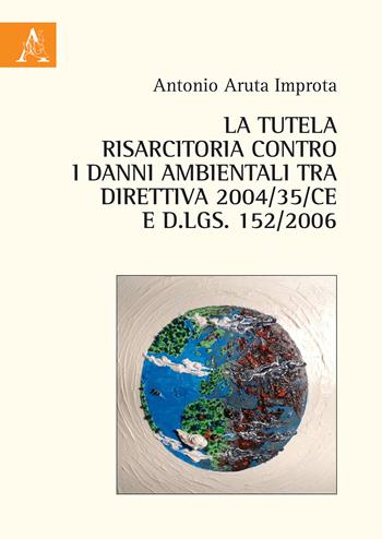 La tutela risarcitoria contro i danni ambientali tra direttiva 2004/35/CE e d.lgs. 152/2006 - Antonio Aruta Improta - Libro Aracne 2018 | Libraccio.it