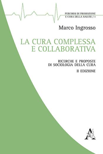 La cura complessa e collaborativa. Ricerche e proposte di Sociologia della cura - Marco Ingrosso - Libro Aracne 2018, Promozione e cura della salute | Libraccio.it