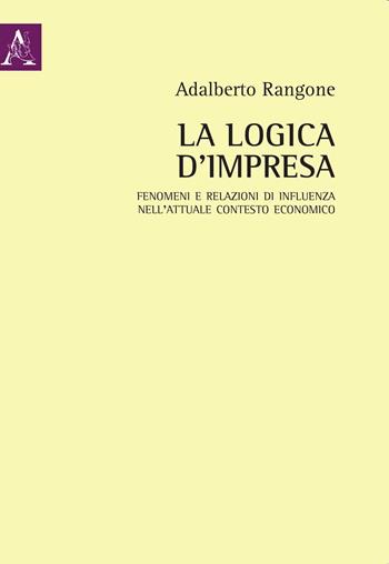 La logica d'impresa. Fenomeni e relazioni di influenza nell'attuale contesto economico - Adalberto Rangone - Libro Aracne 2018 | Libraccio.it