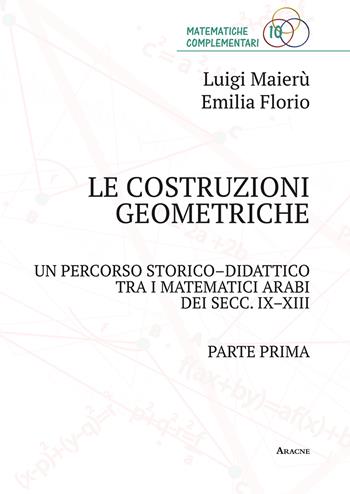 Le costruzioni geometriche. Un percorso storico-didattico tra i matematici arabi dei secc. IX-XIII. Vol. 1 - Emilia Florio, Luigi Maierù - Libro Aracne 2018, Matematiche complementari | Libraccio.it