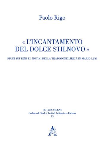 L'incantamento del dolce stilnovo. Studi sui temi e i motivi della tradizione lirica in Mario Luzi - Paolo Rigo - Libro Aracne 2018, Dulces musae | Libraccio.it