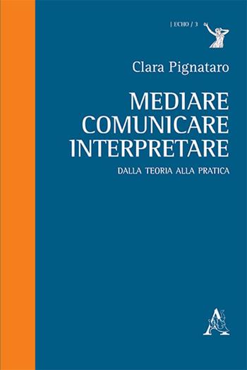 Mediare, comunicare, interpretare. Dalla teoria alla pratica - Clara Pignataro - Libro Aracne 2018, Traduttologia e disciplina della mediazione linguistica | Libraccio.it