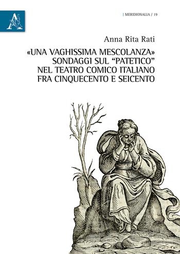 «Una vaghissima mescolanza». Sondaggi sul «patetico» nel teatro comico italiano fra Cinquecento e Seicento - Anna Rita Rati - Libro Aracne 2018, Meridionalia | Libraccio.it