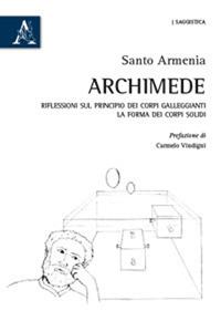 Archimede. Riflessioni sul principio dei corpi galleggianti. La forma dei corpi solidi - Santo Armenia - Libro Aracne 2018 | Libraccio.it