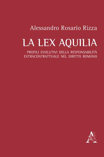 La lex Aquilia. Profili evolutivi della responsabilità extracontrattuale nel diritto romano - Alessandro Rosario Rizza - Libro Aracne 2018 | Libraccio.it