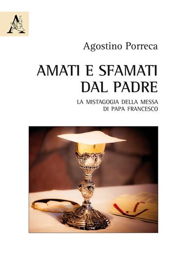 Amati e sfamati dal Padre. La mistagogia della messa di papa Francesco - Agostino Porreca - Libro Aracne 2018 | Libraccio.it
