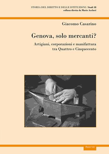 Genova, solo mercanti?. Artigiani, corporazioni e manifattura tra Quattro e Cinquecento - Giacomo Casarino - Libro Aracne 2018, Storia del diritto e delle istituzioni | Libraccio.it