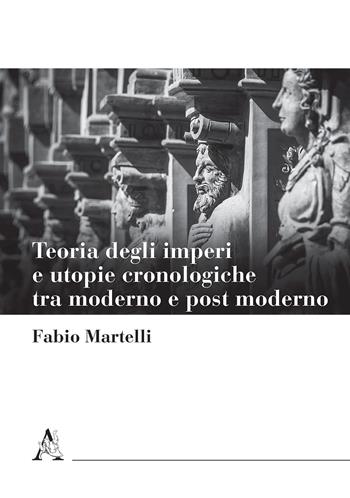 Teoria degli imperi e utopie cronologiche tra moderno e post moderno - Fabio Martelli - Libro Aracne 2018 | Libraccio.it