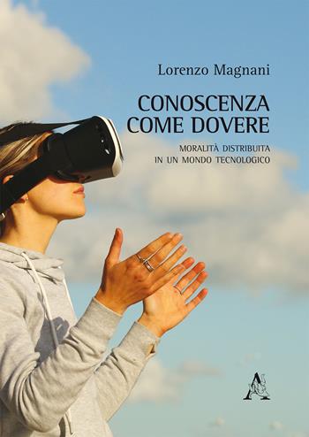 Conoscenza come dovere. Moralità distribuita in un mondo tecnologico - Lorenzo Magnani - Libro Aracne 2019 | Libraccio.it
