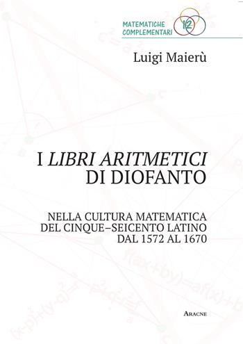 I libri aritmetici di Diofanto nella cultura matematica del Cinque-Seicento latino dal 1572 al 1670 - Luigi Maierù - Libro Aracne 2018, Matematiche complementari | Libraccio.it