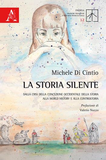 La storia silente. Dalla crisi della concezione occidentale della storia alla World history e alla controstoria - Michele Di Cintio - Libro Aracne 2019, Paideia | Libraccio.it