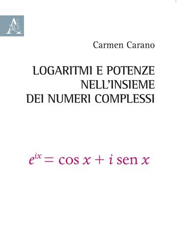Logaritmi e potenze nell'insieme dei numeri complessi - Carmen Carano - Libro Aracne 2018 | Libraccio.it
