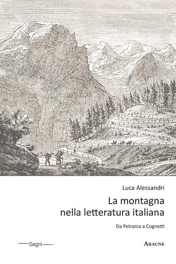 La montagna nella letteratura italiana. Da Petrarca a Cognetti - Luca Alessandri - Libro Aracne 2018, Segni | Libraccio.it