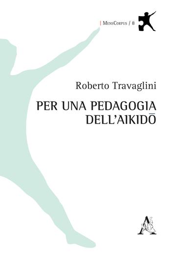 Per una pedagogia dell'aikido - Roberto Travaglini - Libro Aracne 2018, MensCorpus | Libraccio.it