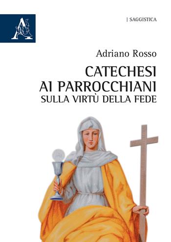 Catechesi ai parrocchiani sulla virtù della fede - Adriano Rosso - Libro Aracne 2019, Saggistica | Libraccio.it