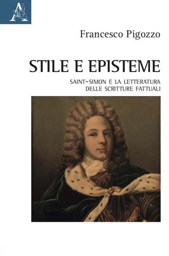 Stile e episteme. Saint-Simon e la letteratura delle scritture fattuali - Francesco Pigozzo - Libro Aracne 2022 | Libraccio.it