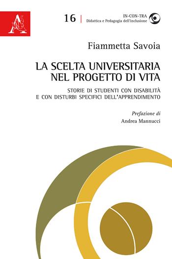 La scelta universitaria nel progetto di vita. Storie di studenti con disabilità e con disturbi specifici dell'apprendimento - Fiammetta Savoia - Libro Aracne 2019, In-con-tra | Libraccio.it